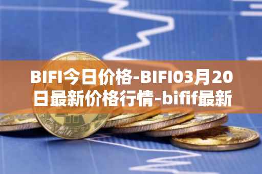 BIFI今日价格-BIFI03月20日最新价格行情-bifif最新走势消息