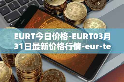 EURT今日价格-EURT03月31日最新价格行情-eur-tether最新走势消息