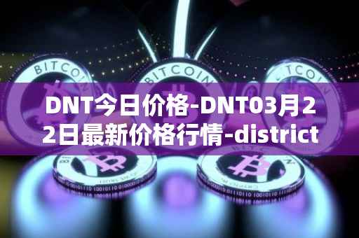 DNT今日价格-DNT03月22日最新价格行情-district0x最新走势消息