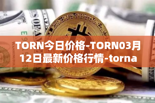TORN今日价格-TORN03月12日最新价格行情-tornado-cash最新走势消息