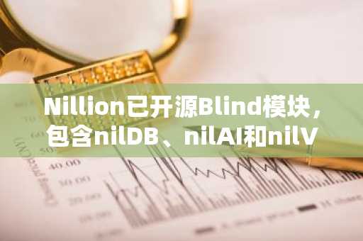 Nillion已开源Blind模块，包含nilDB、nilAI和nilVM