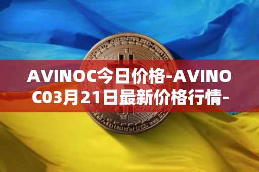 AVINOC今日价格-AVINOC03月21日最新价格行情-avinoc最新走势消息