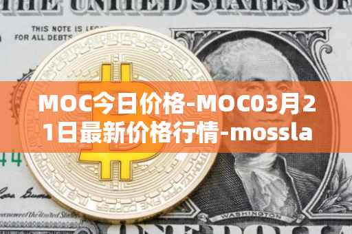 MOC今日价格-MOC03月21日最新价格行情-mossland最新走势消息