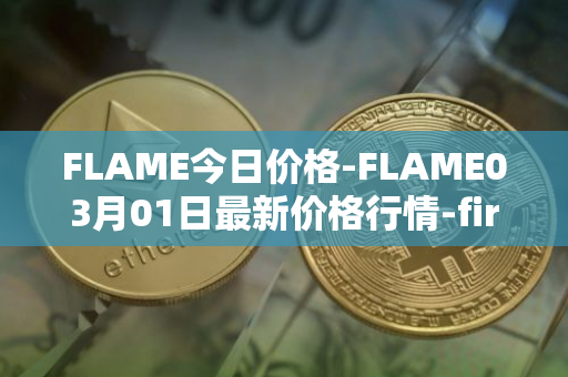 FLAME今日价格-FLAME03月01日最新价格行情-firestarter最新走势消息