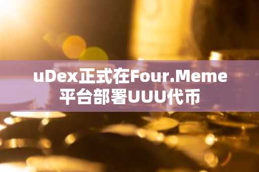 uDex正式在Four.Meme平台部署UUU代币