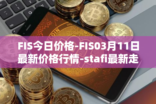 FIS今日价格-FIS03月11日最新价格行情-stafi最新走势消息