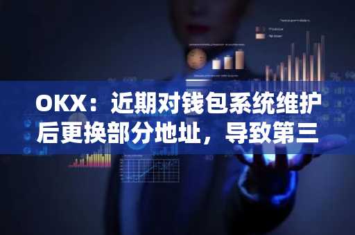 OKX：近期对钱包系统维护后更换部分地址，导致第三方平台上数据出现偏差