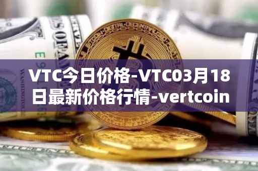 VTC今日价格-VTC03月18日最新价格行情-vertcoin最新走势消息