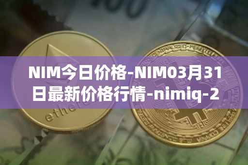 NIM今日价格-NIM03月31日最新价格行情-nimiq-2最新走势消息