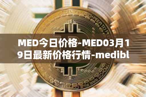 MED今日价格-MED03月19日最新价格行情-medibloc最新走势消息