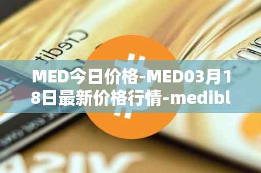 MED今日价格-MED03月18日最新价格行情-medibloc最新走势消息
