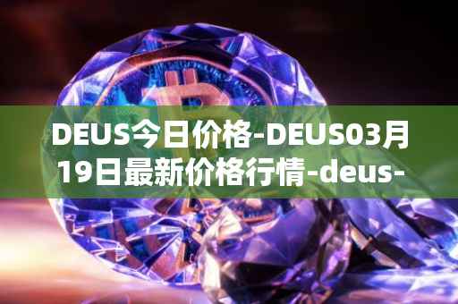 DEUS今日价格-DEUS03月19日最新价格行情-deus-finance最新走势消息