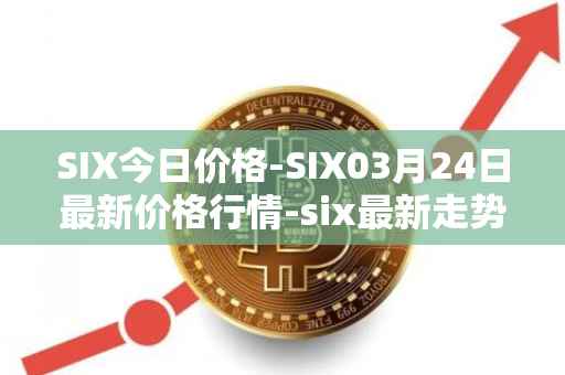 SIX今日价格-SIX03月24日最新价格行情-six最新走势消息
