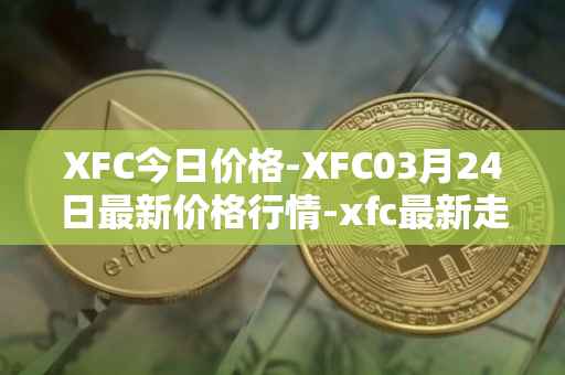 XFC今日价格-XFC03月24日最新价格行情-xfc最新走势消息