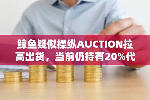 鲸鱼疑似操纵AUCTION拉高出货，当前仍持有20%代币总量