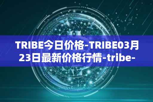 TRIBE今日价格-TRIBE03月23日最新价格行情-tribe-2最新走势消息