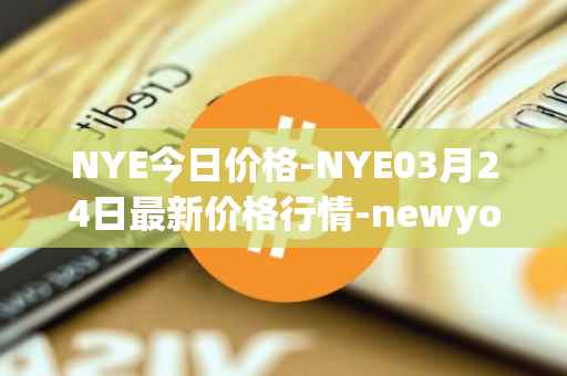 NYE今日价格-NYE03月24日最新价格行情-newyork-exchange最新走势消息