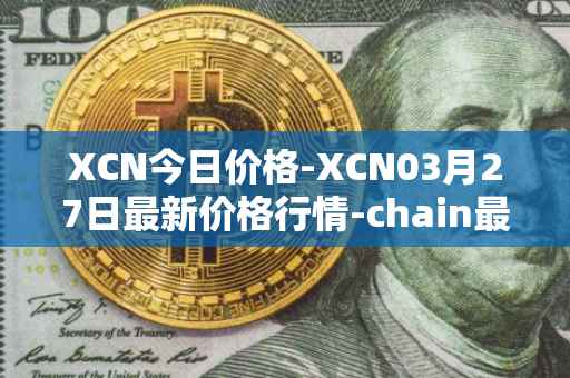 XCN今日价格-XCN03月27日最新价格行情-chain最新走势消息