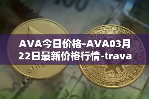 AVA今日价格-AVA03月22日最新价格行情-travala最新走势消息