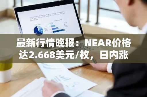 最新行情晚报：NEAR价格达2.668美元/枚，日内涨幅3.05%