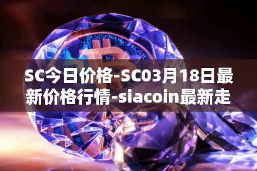 SC今日价格-SC03月18日最新价格行情-siacoin最新走势消息