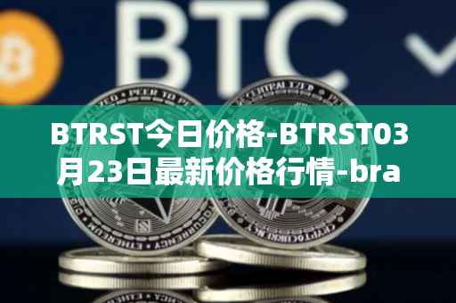 BTRST今日价格-BTRST03月23日最新价格行情-braintrust最新走势消息
