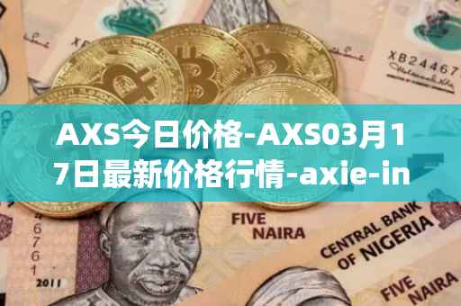 AXS今日价格-AXS03月17日最新价格行情-axie-infinity最新走势消息