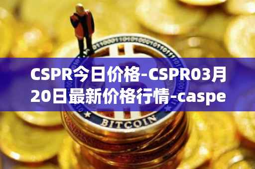 CSPR今日价格-CSPR03月20日最新价格行情-casper-network最新走势消息