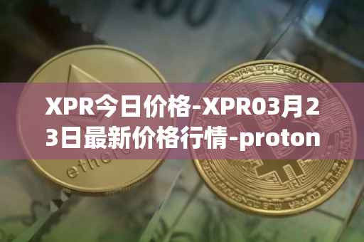 XPR今日价格-XPR03月23日最新价格行情-proton最新走势消息