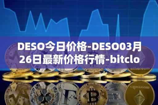 DESO今日价格-DESO03月26日最新价格行情-bitclout最新走势消息