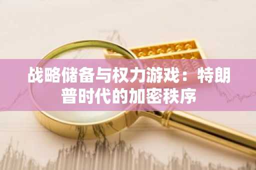 战略储备与权力游戏：特朗普时代的加密秩序