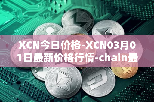 XCN今日价格-XCN03月01日最新价格行情-chain最新走势消息
