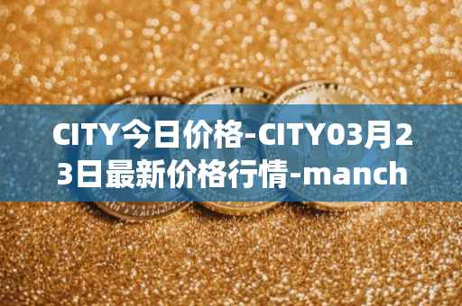 CITY今日价格-CITY03月23日最新价格行情-manchester-city-fan-token最新走势消息