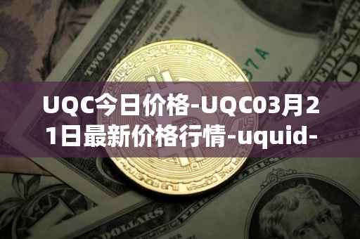 UQC今日价格-UQC03月21日最新价格行情-uquid-coin最新走势消息