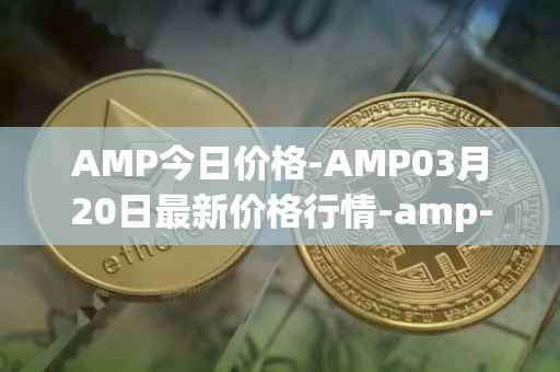 AMP今日价格-AMP03月20日最新价格行情-amp-token最新走势消息