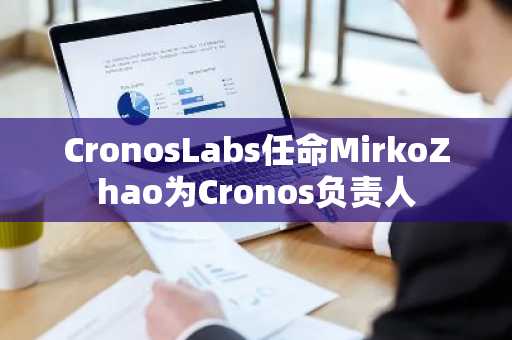 CronosLabs任命MirkoZhao为Cronos负责人
