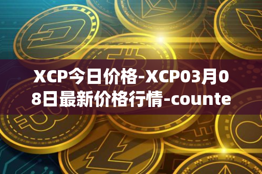 XCP今日价格-XCP03月08日最新价格行情-counterparty最新走势消息