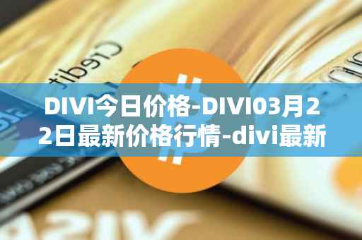 DIVI今日价格-DIVI03月22日最新价格行情-divi最新走势消息