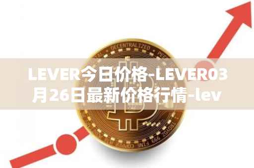 LEVER今日价格-LEVER03月26日最新价格行情-lever最新走势消息