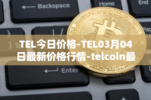 TEL今日价格-TEL03月04日最新价格行情-telcoin最新走势消息
