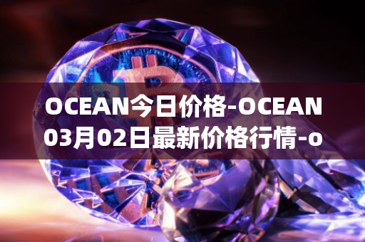 OCEAN今日价格-OCEAN03月02日最新价格行情-ocean-protocol最新走势消息