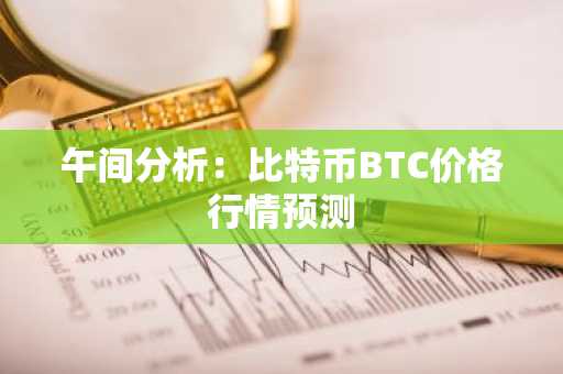 午间分析：比特币BTC价格行情预测