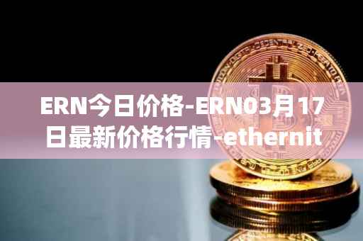 ERN今日价格-ERN03月17日最新价格行情-ethernity-chain最新走势消息