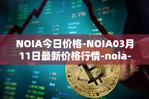 NOIA今日价格-NOIA03月11日最新价格行情-noia-network最新走势消息
