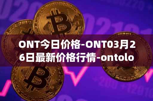 ONT今日价格-ONT03月26日最新价格行情-ontology最新走势消息