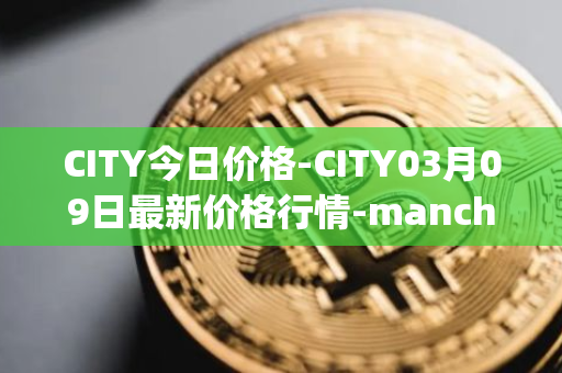 CITY今日价格-CITY03月09日最新价格行情-manchester-city-fan-token最新走势消息
