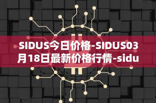 SIDUS今日价格-SIDUS03月18日最新价格行情-sidus-sidustoken最新走势消息