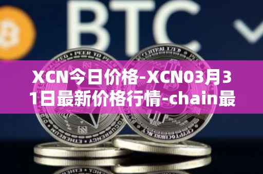 XCN今日价格-XCN03月31日最新价格行情-chain最新走势消息