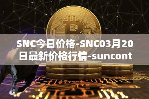 SNC今日价格-SNC03月20日最新价格行情-suncontract最新走势消息