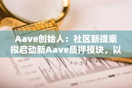 Aave创始人：社区新提案拟启动新Aave质押模块，以实现AAVE回购和费用转换